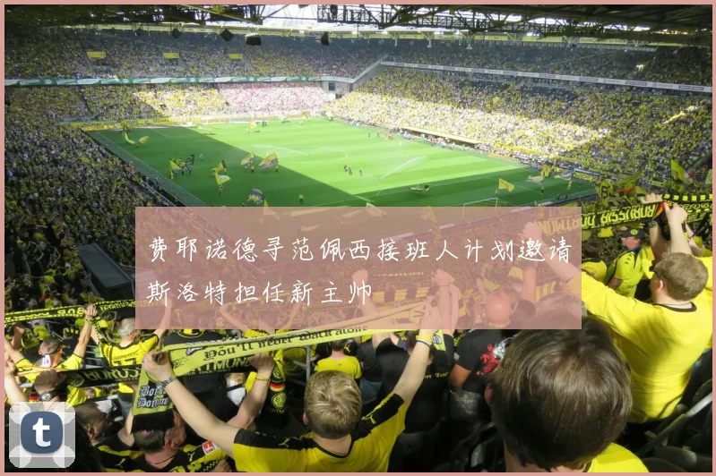 费耶诺德寻范佩西接班人计划邀请斯洛特担任新主帅