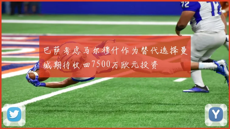 巴萨考虑马尔穆什作为替代选择曼城期待收回7500万欧元投资