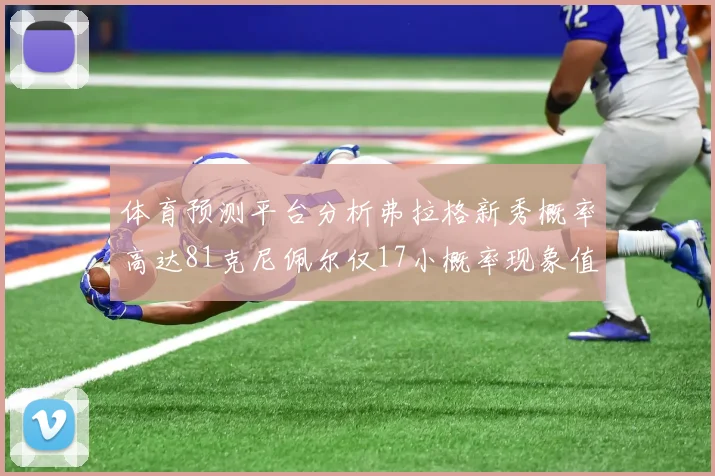 体育预测平台分析弗拉格新秀概率高达81克尼佩尔仅17小概率现象值得关注
