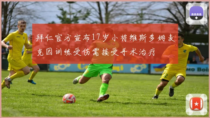 拜仁官方宣布17岁小将维斯多姆麦克因训练受伤需接受手术治疗
