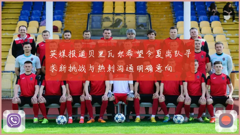 英媒报道贝里瓦尔希望今夏离队寻求新挑战与热刺沟通明确意向