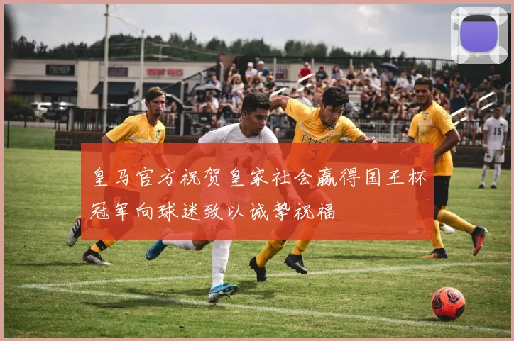 皇马官方祝贺皇家社会赢得国王杯冠军向球迷致以诚挚祝福