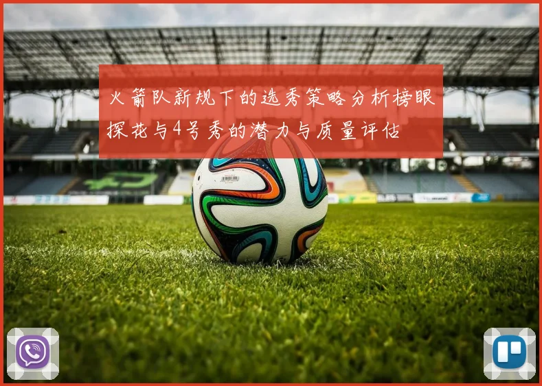 火箭队新规下的选秀策略分析榜眼探花与4号秀的潜力与质量评估